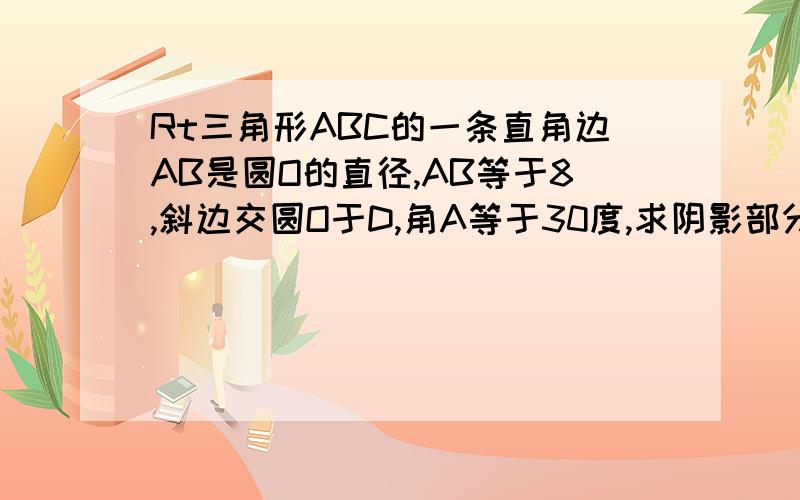 Rt三角形ABC的一条直角边AB是圆O的直径,AB等于8,斜边交圆O于D,角A等于30度,求阴影部分的面积