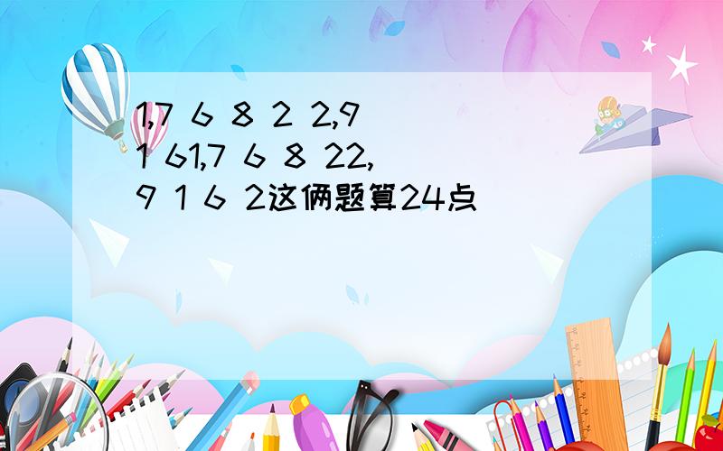 1,7 6 8 2 2,9 1 61,7 6 8 22,9 1 6 2这俩题算24点