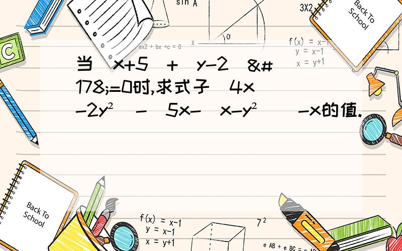 当|x+5|+(y-2)²=0时,求式子(4x-2y²)-[5x-（x-y²）]-x的值.