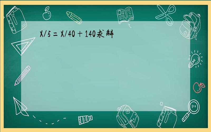 X／5=X/40+140求解