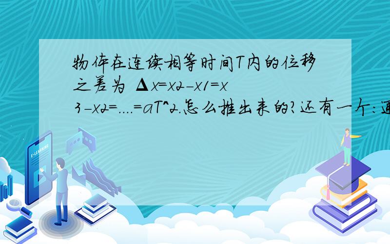 物体在连续相等时间T内的位移之差为 Δx＝x2－x1＝x3－x2＝．．．．＝aT＾2．怎么推出来的?还有一个：通过连续相同的位移所用的时间的比为 t1：t2：t3：．．．．．．．．：tn＝1：（√2－1