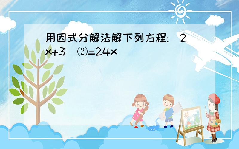 用因式分解法解下列方程:(2x+3)⑵=24x