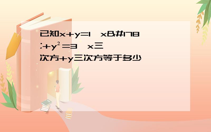 已知x+y=1,x²+y²=3,x三次方+y三次方等于多少