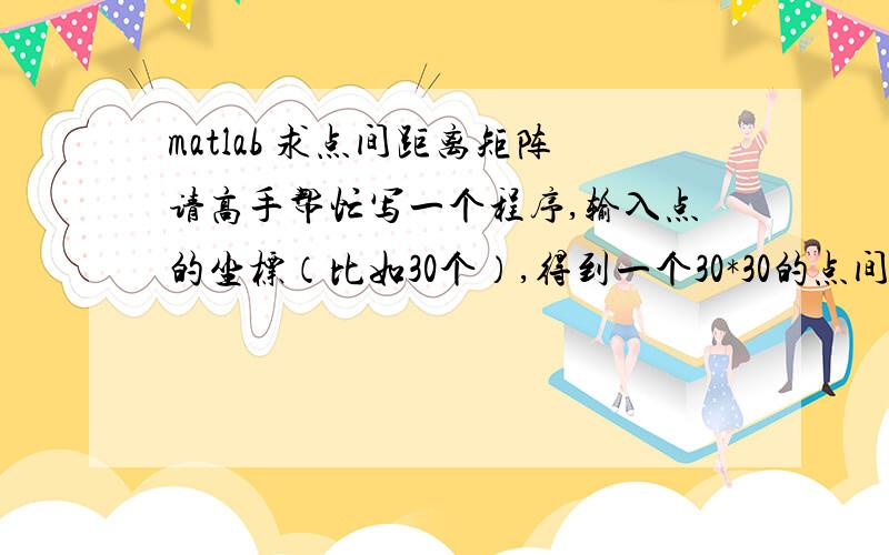 matlab 求点间距离矩阵请高手帮忙写一个程序,输入点的坐标（比如30个）,得到一个30*30的点间距离的矩阵,