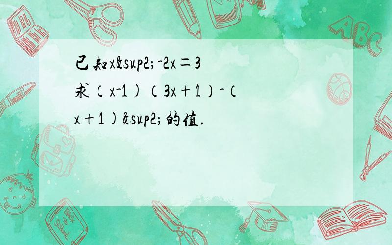 已知x²-2x＝3求（x-1)（3x+1）-（x+1)²的值.