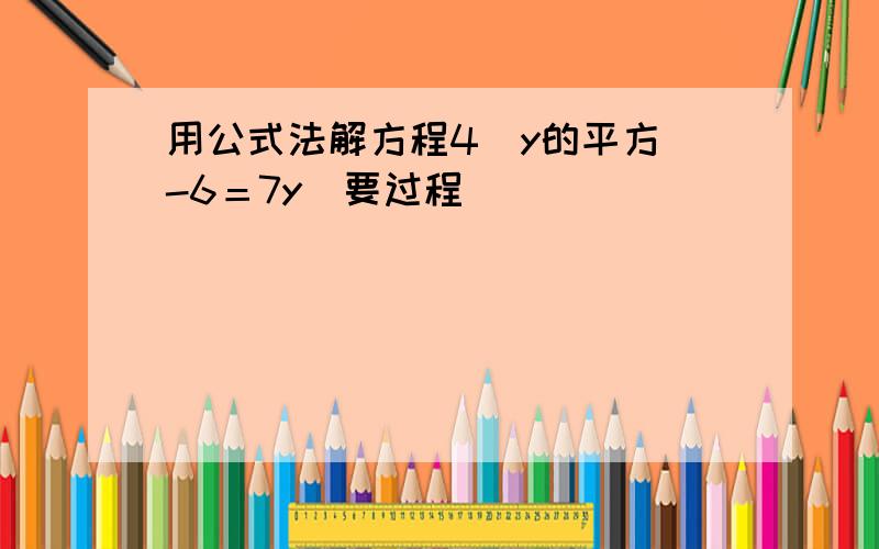 用公式法解方程4（y的平方）-6＝7y（要过程)