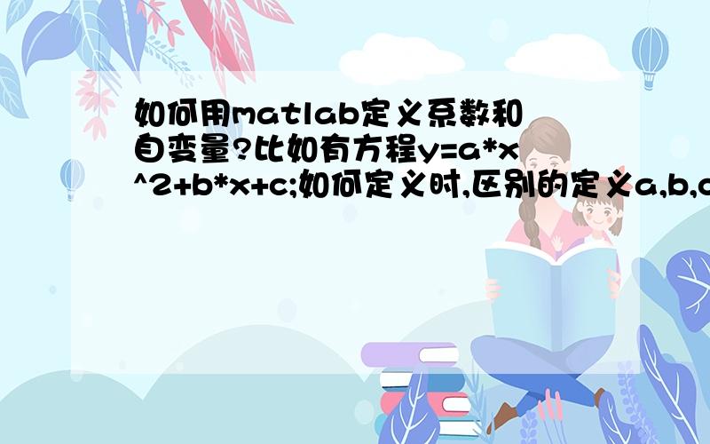 如何用matlab定义系数和自变量?比如有方程y=a*x^2+b*x+c;如何定义时,区别的定义a,b,c为系数,x为自变量.然后去方程最小值时,用a,b,c表示.x min=-2a/b;如果用syms a,b,c,y,x;那a,b,c,x,y;地位没区别.最后不是