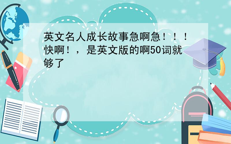 英文名人成长故事急啊急！！！快啊！，是英文版的啊50词就够了