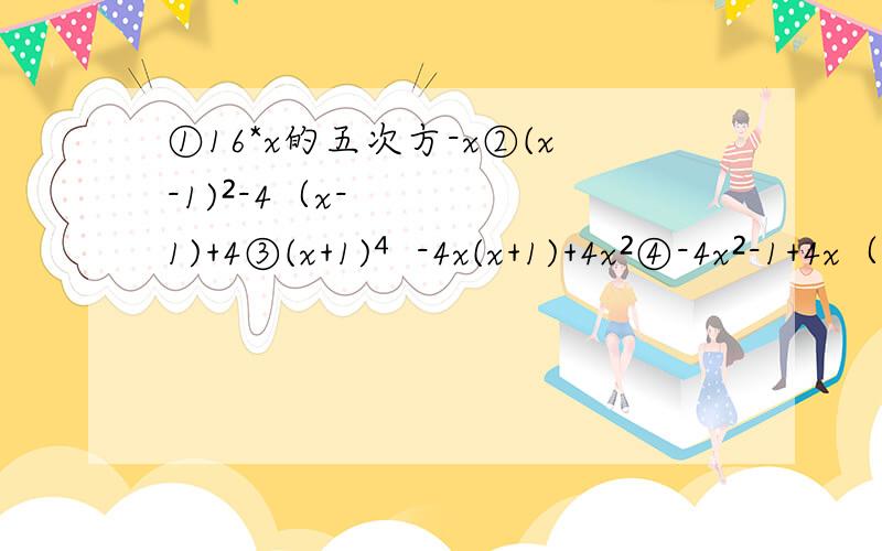 ①16*x的五次方-x②(x-1)²-4（x-1)+4③(x+1)⁴-4x(x+1)+4x²④-4x²-1+4x（分解因式后,结果含有相同因式的是哪两个）