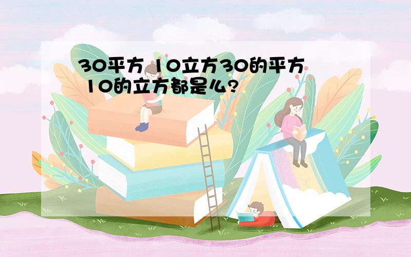 30平方 10立方30的平方 10的立方都是么?