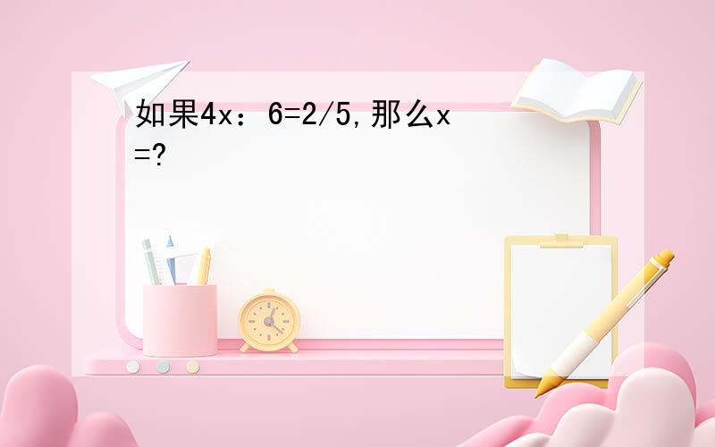 如果4x：6=2/5,那么x=?