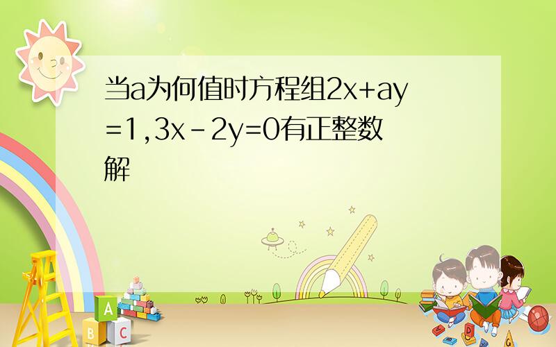 当a为何值时方程组2x+ay=1,3x-2y=0有正整数解