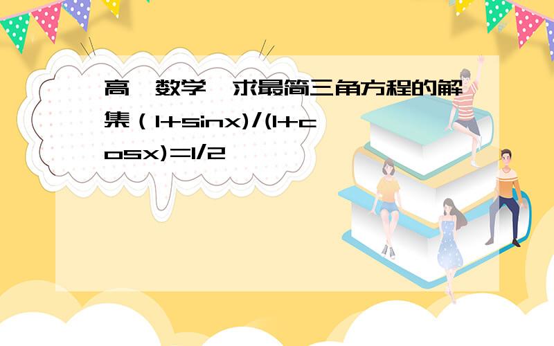 高一数学,求最简三角方程的解集（1+sinx)/(1+cosx)=1/2