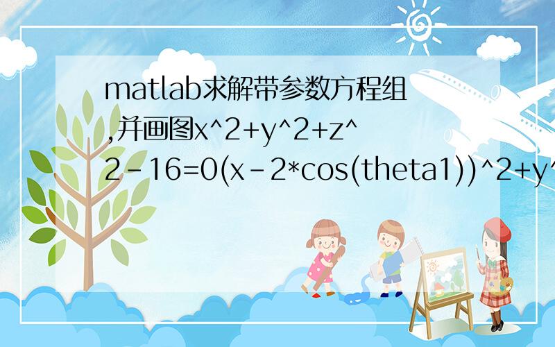 matlab求解带参数方程组,并画图x^2+y^2+z^2-16=0(x-2*cos(theta1))^2+y^2+(z+sin(theta1)^2)-9=0(x-12*sin(theta2))^2+(y-9*cos(theta2))^2+(z-8*sin(theta2))^2-9=0theta1和theta2在正负九十度的区间内.