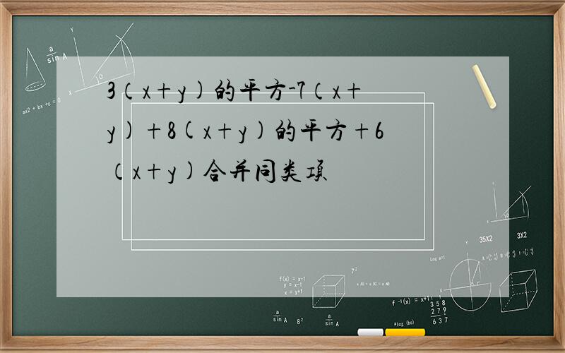 3（x+y)的平方-7（x+y)+8(x+y)的平方+6（x+y)合并同类项