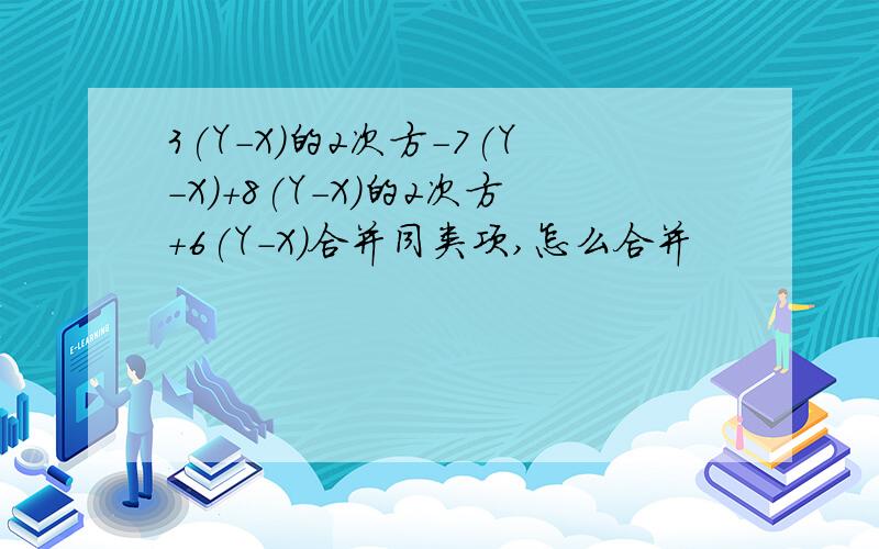 3(Y-X)的2次方-7(Y-X)+8(Y-X)的2次方+6(Y-X)合并同类项,怎么合并