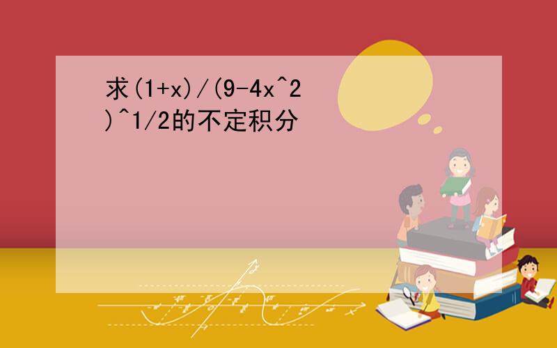 求(1+x)/(9-4x^2)^1/2的不定积分