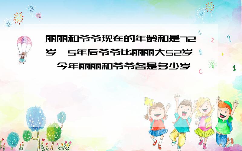 丽丽和爷爷现在的年龄和是72岁,5年后爷爷比丽丽大52岁,今年丽丽和爷爷各是多少岁