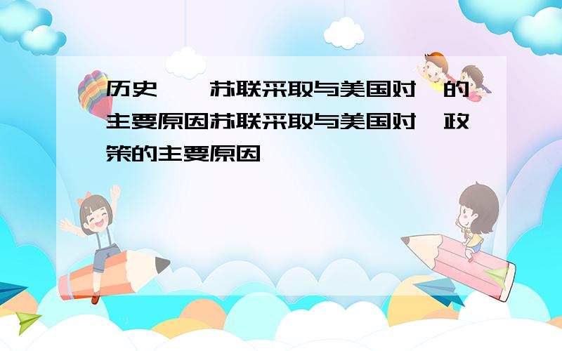 历史、、苏联采取与美国对峙的主要原因苏联采取与美国对峙政策的主要原因