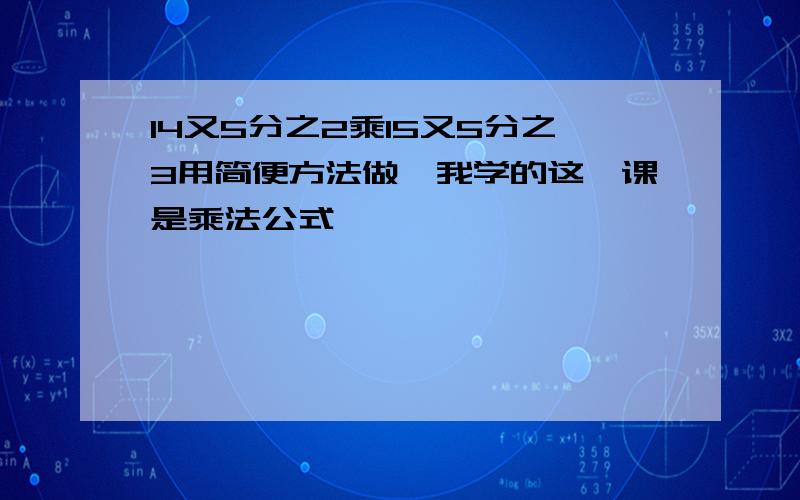 14又5分之2乘15又5分之3用简便方法做,我学的这一课是乘法公式