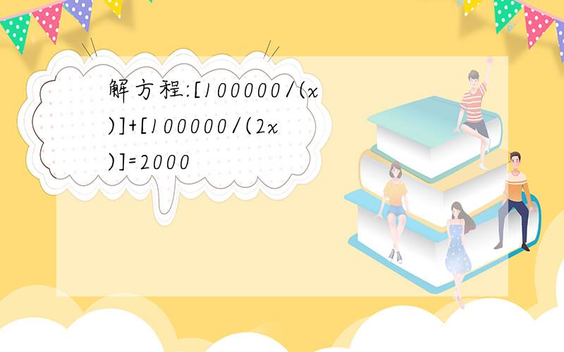 解方程:[100000/(x)]+[100000/(2x)]=2000