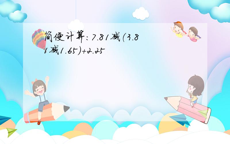 简便计算：7.81减（3.81减1.65）＋2.25