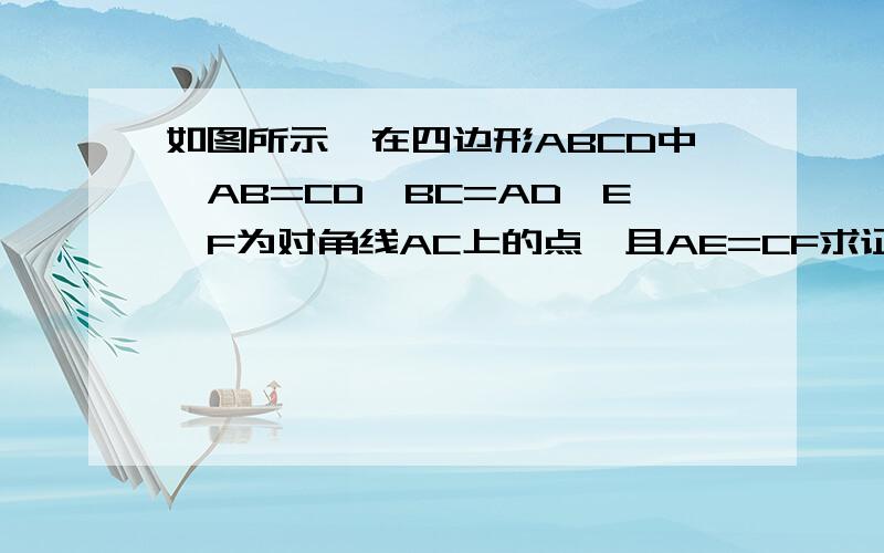 如图所示,在四边形ABCD中,AB=CD,BC=AD,E,F为对角线AC上的点,且AE=CF求证BE=DF