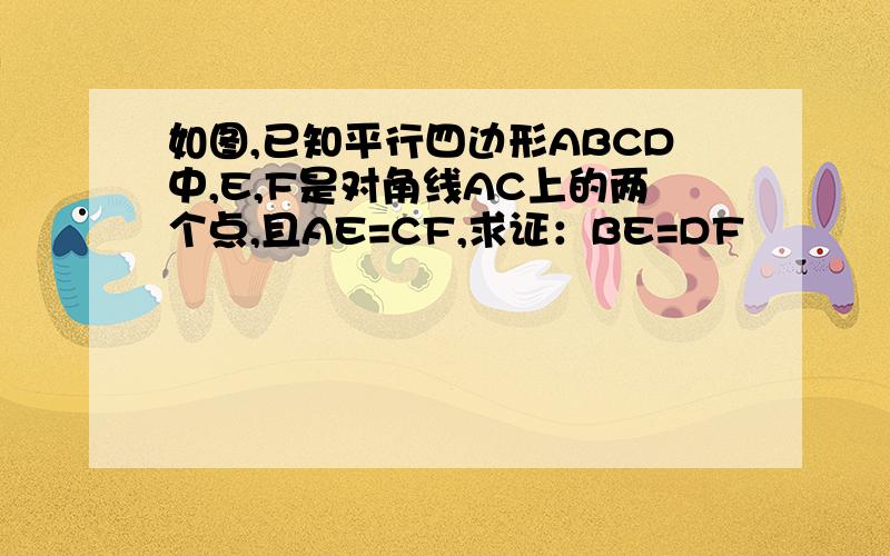 如图,已知平行四边形ABCD中,E,F是对角线AC上的两个点,且AE=CF,求证：BE=DF