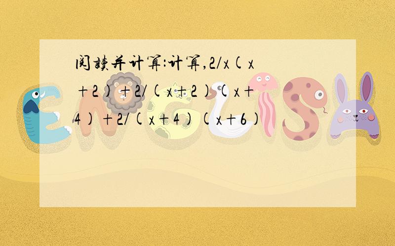 阅读并计算:计算,2/x(x+2)+2/(x+2)(x+4)+2/(x+4)(x+6)