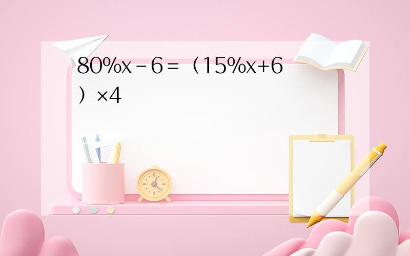 80％x-6＝（15％x+6）×4