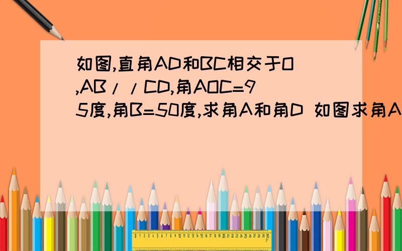 如图,直角AD和BC相交于O,AB//CD,角AOC=95度,角B=50度,求角A和角D 如图求角A,和角D