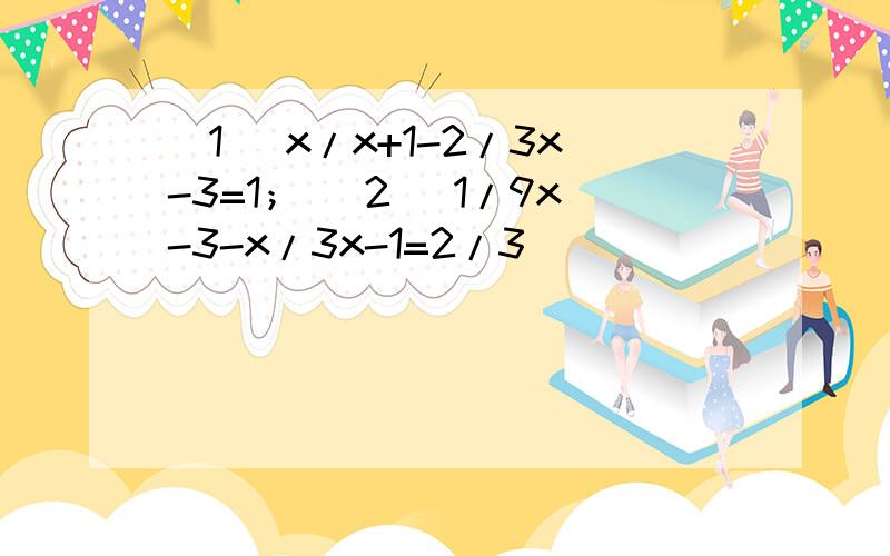 （1） x/x+1-2/3x-3=1； （2） 1/9x-3-x/3x-1=2/3