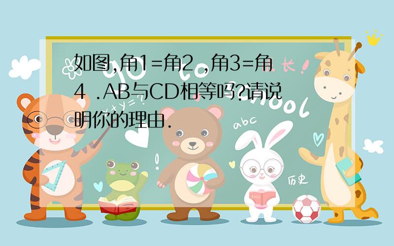 如图,角1=角2 ,角3=角4 .AB与CD相等吗?请说明你的理由.