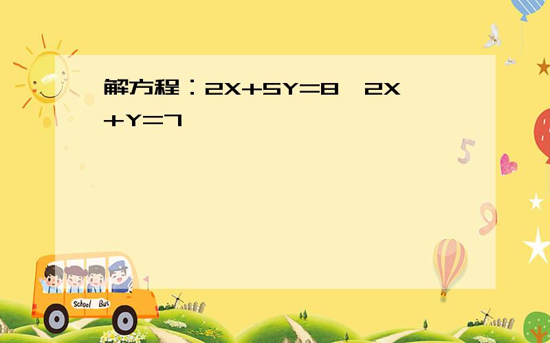 解方程：2X+5Y=8,2X+Y=7