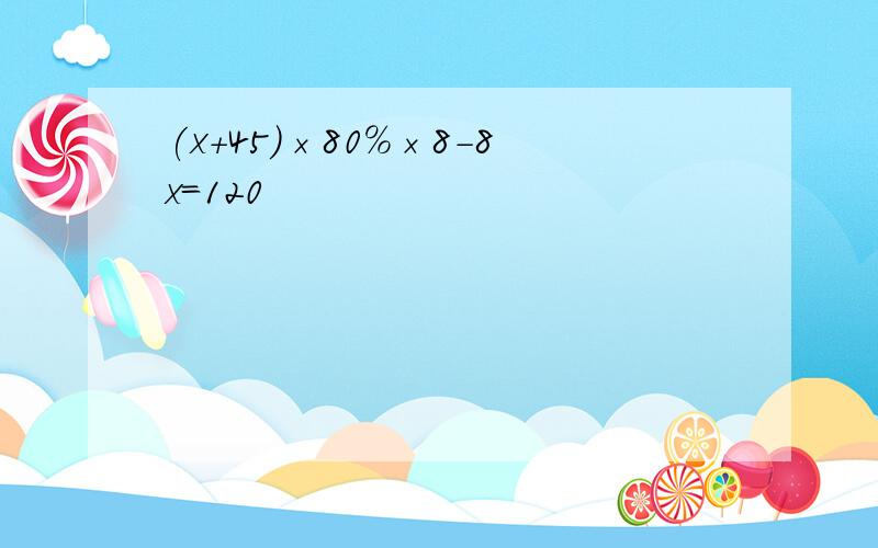 (x+45)×80%×8-8x=120