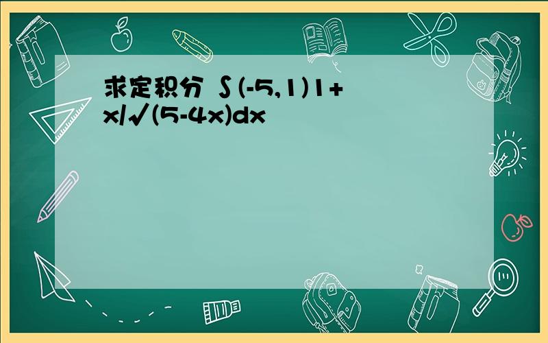 求定积分 ∫(-5,1)1+x/√(5-4x)dx