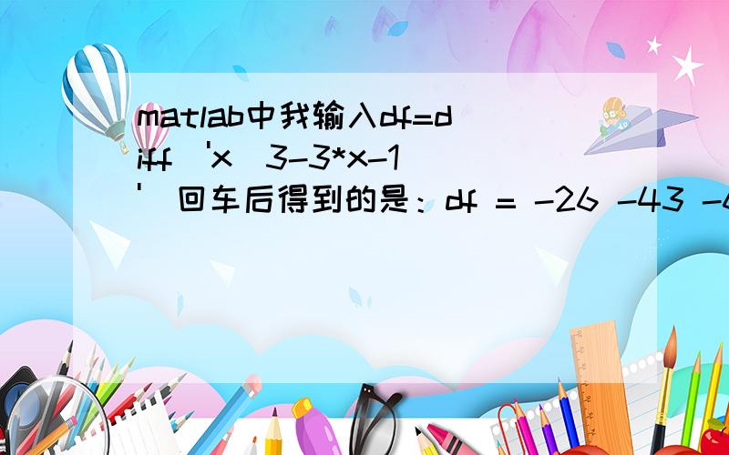 matlab中我输入df=diff('x^3-3*x-1')回车后得到的是：df = -26 -43 -6 6 -9 78 -75 4 为什么得导数?