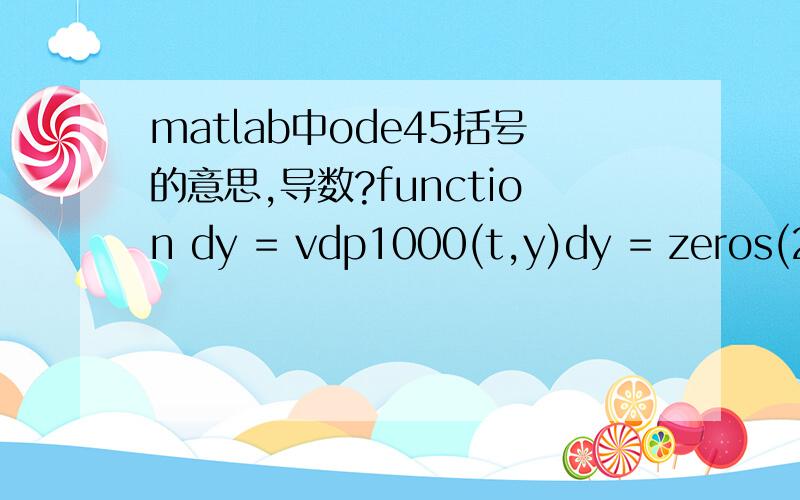 matlab中ode45括号的意思,导数?function dy = vdp1000(t,y)dy = zeros(2,1); % a column vectordy(1) = y(2);dy(2) = 1000*(1 - y(1)^2)*y(2) - y(1);[t,Y] = ode15s(@vdp1000,[0 3000],[2 0])plot(t,Y(:,1),'-o')请问ode45中dy(1) ,y（2）等 括号是