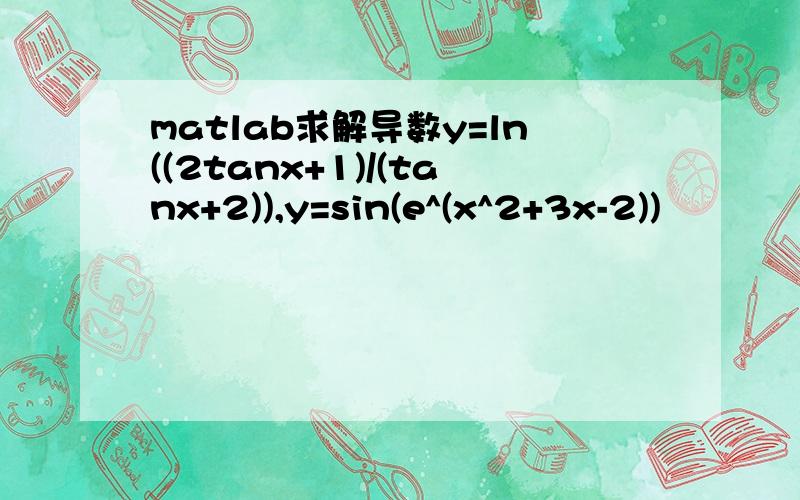 matlab求解导数y=ln((2tanx+1)/(tanx+2)),y=sin(e^(x^2+3x-2))