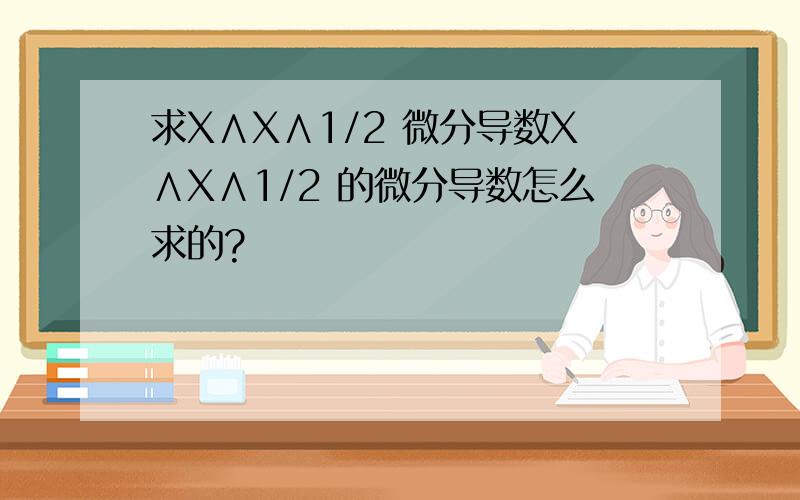 求X∧X∧1/2 微分导数X∧X∧1/2 的微分导数怎么求的?