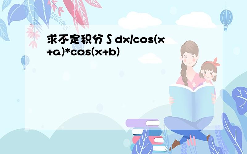 求不定积分∫dx/cos(x+a)*cos(x+b)