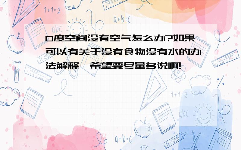 0度空间没有空气怎么办?如果可以有关于没有食物没有水的办法解释,希望要尽量多说啊!