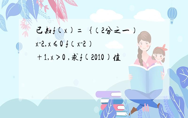 已知f(x)=｛（2分之一）x-2,x≤0 f（x-2）+1,x＞0 ,求f(2010)值