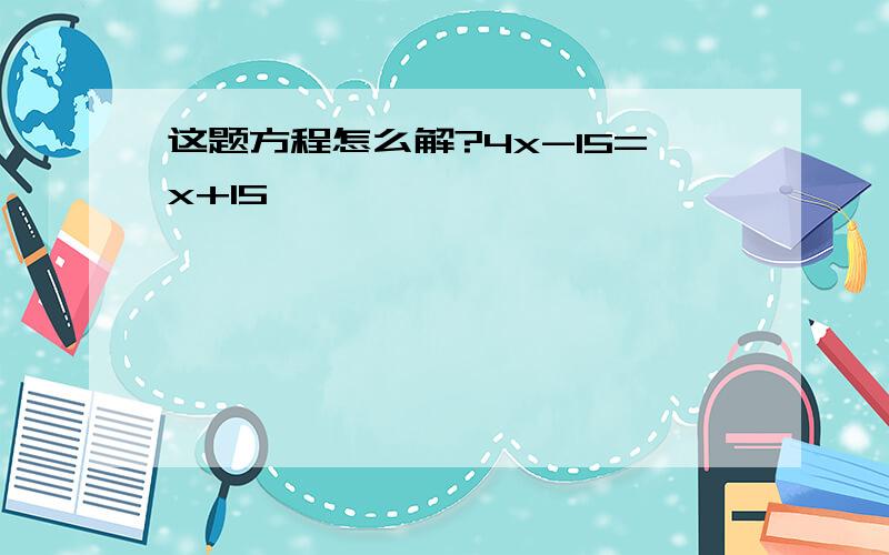 这题方程怎么解?4x-15=x+15