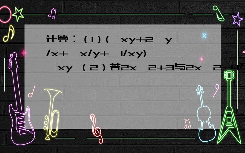 计算：（1）(√xy+2√y/x+√x/y+√1/xy)√xy （2）若2x^2+3与2x^2-4互为相反数,则x=（3）若kx^2+x=3x^2+1是一元二次方程,k取值范围是