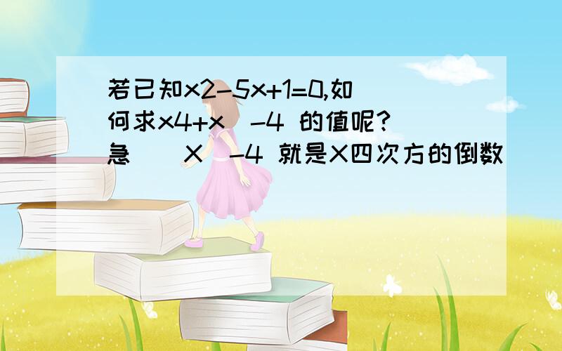 若已知x2-5x+1=0,如何求x4+x^-4 的值呢?急``X^-4 就是X四次方的倒数`