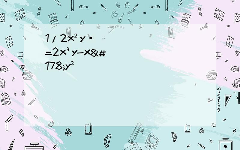 1/2x²y·()=2x³y-x²y²