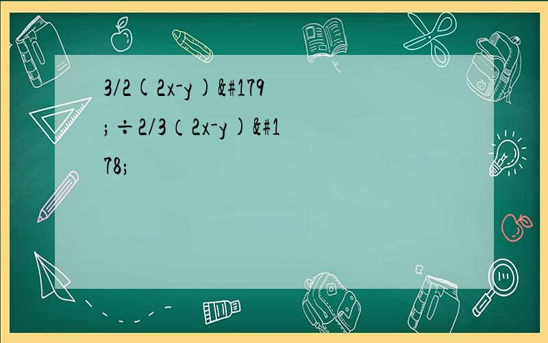 3/2(2x-y)³÷2/3（2x-y)²