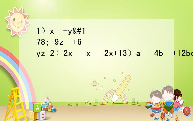 1）x²-y²-9z²+6yz 2）2x³-x²-2x+13）a²-4b²+12bc-9c²     4）a的四次方-x²+4ax-4a²      分组分解法计算