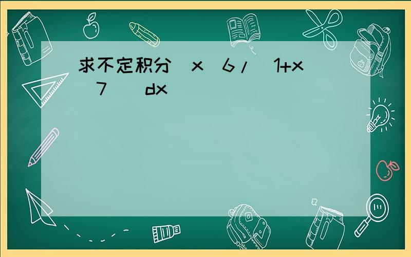 求不定积分[x^6/(1+x^7)]dx